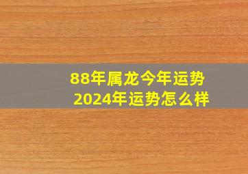 88年属龙今年运势2024年运势怎么样