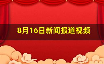 8月16日新闻报道视频