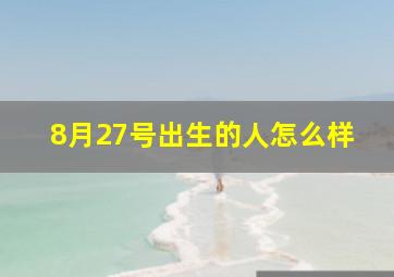 8月27号出生的人怎么样