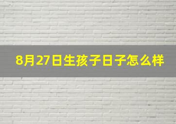 8月27日生孩子日子怎么样