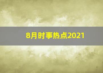 8月时事热点2021