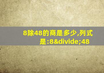 8除48的商是多少,列式是:8÷48