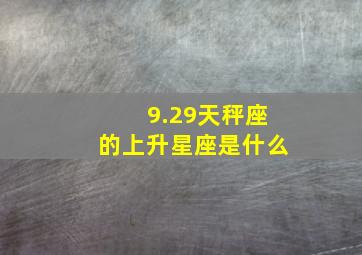 9.29天秤座的上升星座是什么