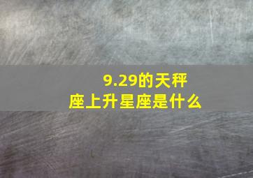 9.29的天秤座上升星座是什么