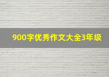 900字优秀作文大全3年级