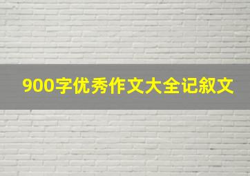 900字优秀作文大全记叙文