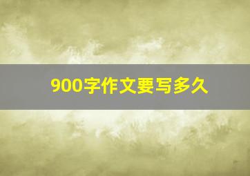 900字作文要写多久