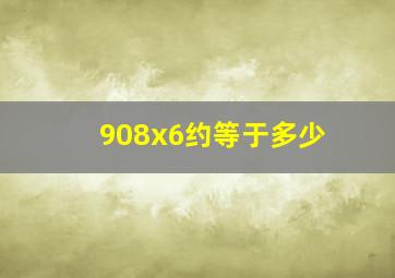 908x6约等于多少