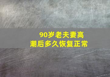 90岁老夫妻高潮后多久恢复正常