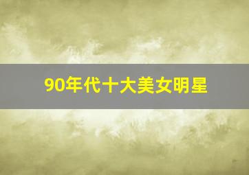 90年代十大美女明星