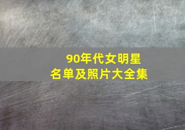 90年代女明星名单及照片大全集