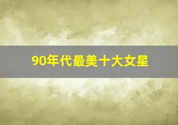 90年代最美十大女星