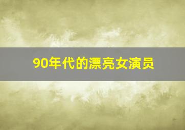 90年代的漂亮女演员