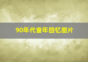 90年代童年回忆图片