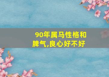 90年属马性格和脾气,良心好不好