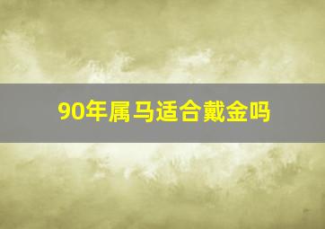 90年属马适合戴金吗