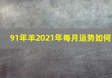 91年羊2021年每月运势如何