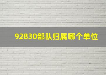 92830部队归属哪个单位