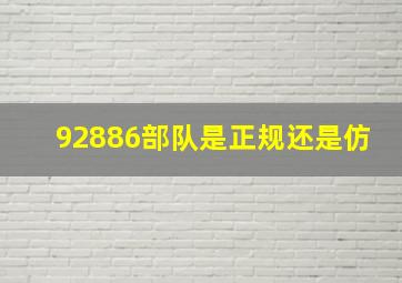 92886部队是正规还是仿