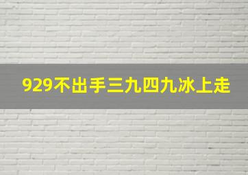 929不出手三九四九冰上走