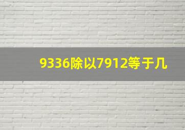 9336除以7912等于几