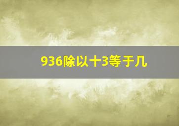 936除以十3等于几