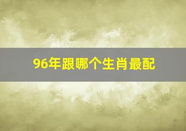 96年跟哪个生肖最配