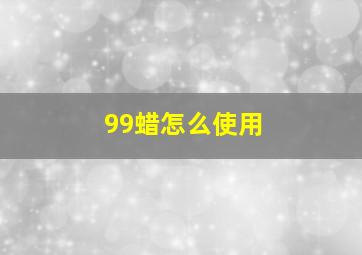 99蜡怎么使用