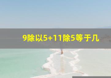 9除以5+11除5等于几