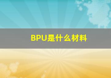 BPU是什么材料