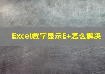 Excel数字显示E+怎么解决