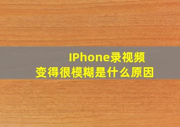 IPhone录视频变得很模糊是什么原因