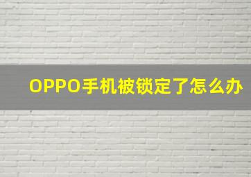 OPPO手机被锁定了怎么办