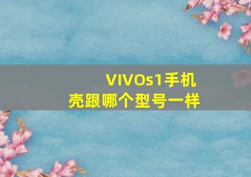 VIVOs1手机壳跟哪个型号一样