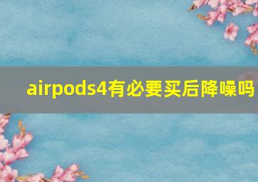 airpods4有必要买后降噪吗