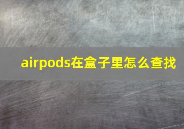 airpods在盒子里怎么查找