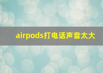 airpods打电话声音太大