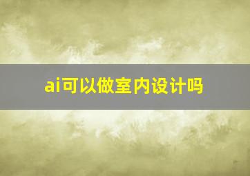 ai可以做室内设计吗