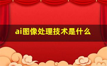 ai图像处理技术是什么