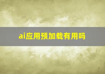 ai应用预加载有用吗