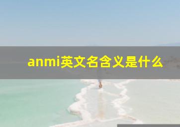 anmi英文名含义是什么