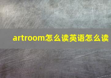 artroom怎么读英语怎么读