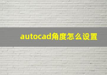 autocad角度怎么设置