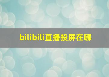 bilibili直播投屏在哪