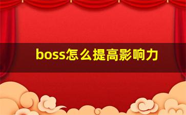 boss怎么提高影响力