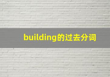 building的过去分词