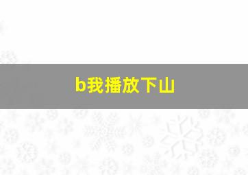 b我播放下山