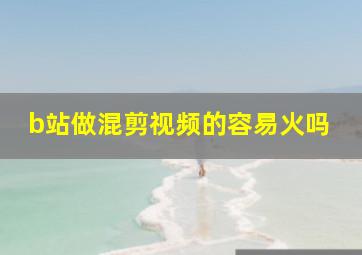 b站做混剪视频的容易火吗