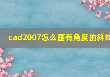 cad2007怎么画有角度的斜线