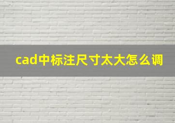 cad中标注尺寸太大怎么调